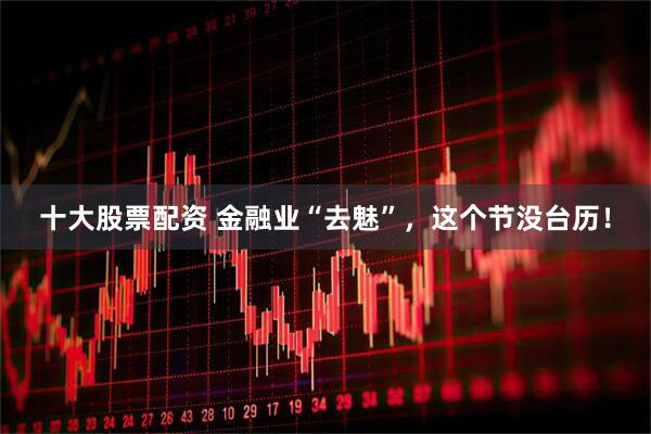 十大股票配资 金融业“去魅”，这个节没台历！