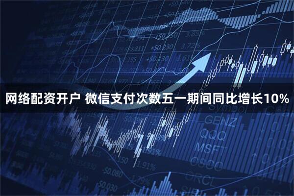 网络配资开户 微信支付次数五一期间同比增长10%