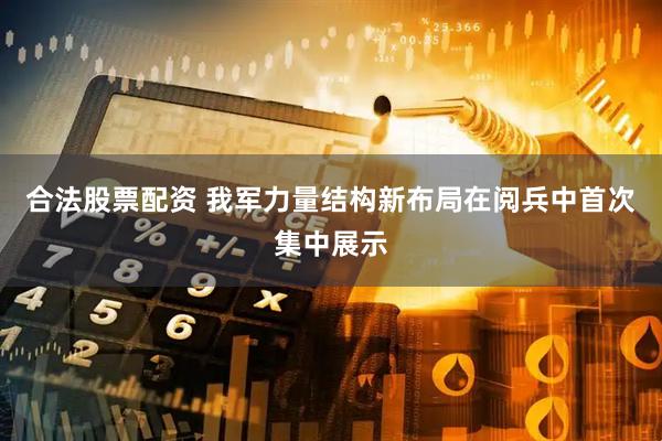 合法股票配资 我军力量结构新布局在阅兵中首次集中展示