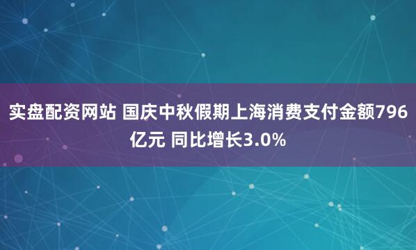 实盘配资网站 国庆中秋假期上海消费支付金额796亿元 同比增长3.0%