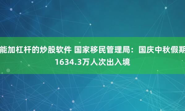 能加杠杆的炒股软件 国家移民管理局：国庆中秋假期1634.3万人次出入境