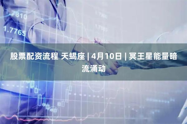 股票配资流程 天蝎座 | 4月10日 | 冥王星能量暗流涌动